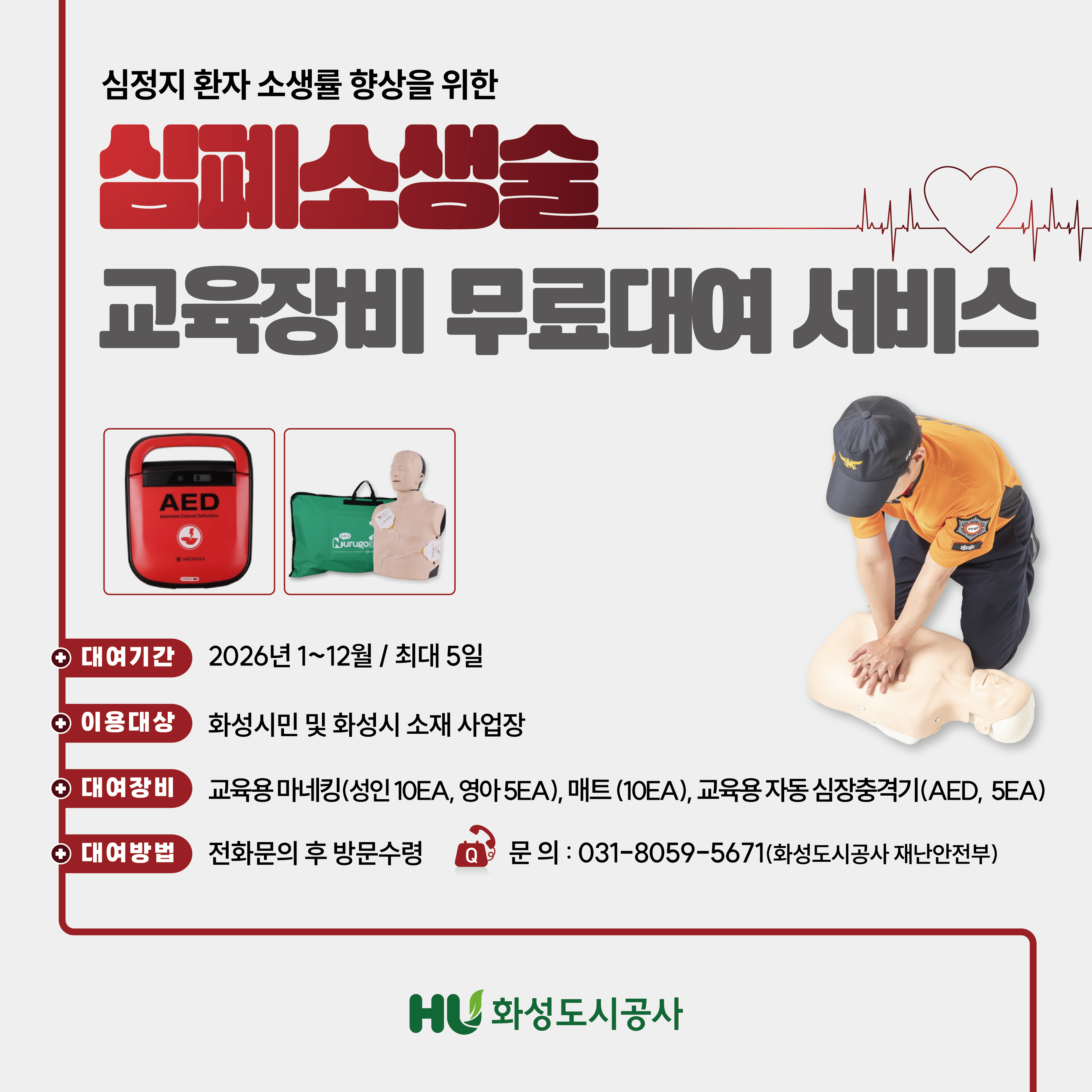 심정지 환자 소생률 향상을 위한 심폐소생술 교육장비 무료대여 서비스 대여기간 2026년 1~12월/최대5일 이용대상 화성시민 및 화성시 소재 사업장 대여장비 교육용마네킹(성인10EA.영아5EA),매트(10EA),교육용 자동 심장충격기(AED,5EA) 대여방법 전화문의 후 방문수령 전화문의 031-8059-5671(화성도시공사 재난안전부)